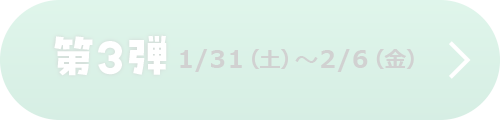 第3弾 1/31(土)-2/6(金)