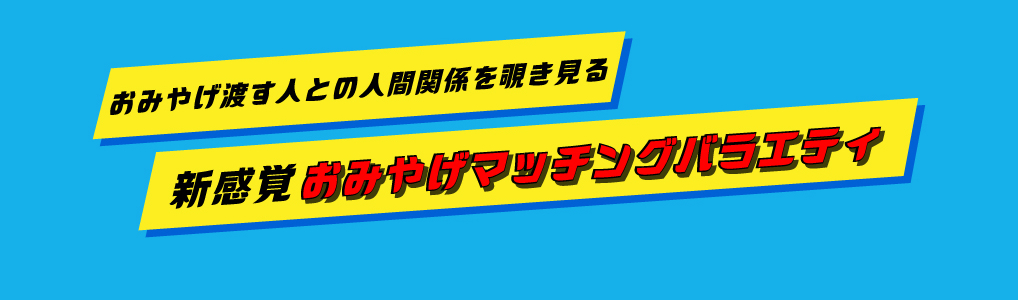 おみやげ渡す人との人間関係を覗き見る新感覚おみやげマッチングバラエティ