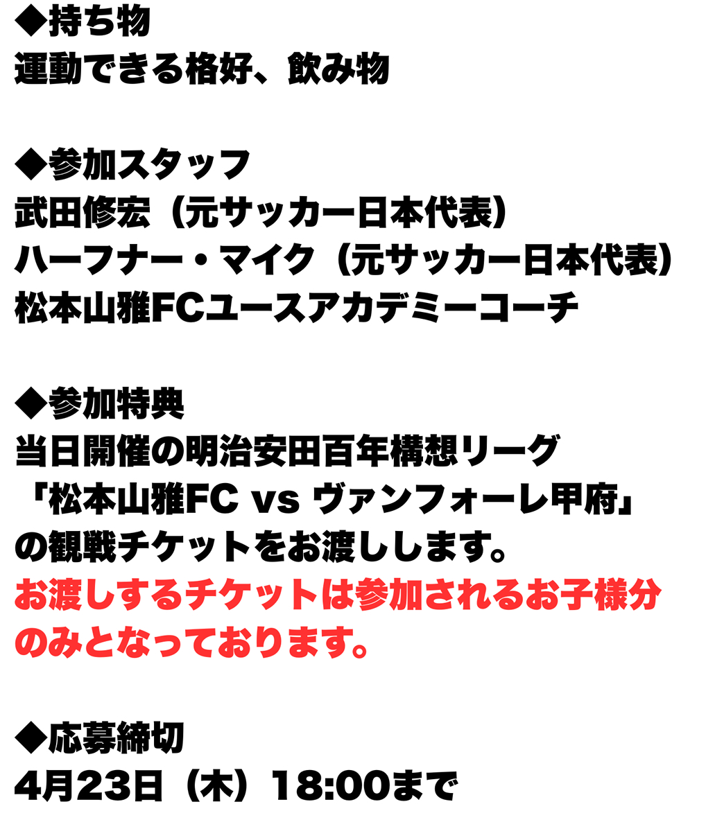持ち物：運動できる格好、飲み物　参加スタッフ：武田修宏(元サッカー日本代表)、ハーフナー・マイク(元サッカー日本代表)、松本山雅FCユースアカデミーコーチ