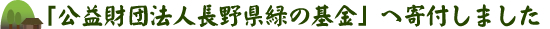 「公益財団法人長野県緑の基金」へ寄付しました。